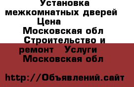 Установка межкомнатных дверей. › Цена ­ 2 500 - Московская обл. Строительство и ремонт » Услуги   . Московская обл.